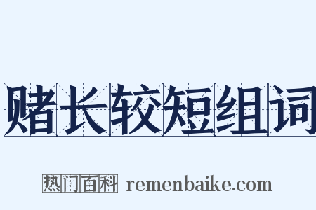 赌长较短组词是什么意思的图片